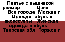Платье с вышивкой  размер 48, 50 › Цена ­ 4 500 - Все города, Москва г. Одежда, обувь и аксессуары » Женская одежда и обувь   . Тверская обл.,Торжок г.